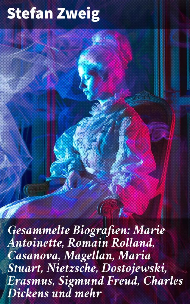 Produktbild: Gesammelte Biografien: Marie Antoinette, Romain Rolland, Casanova, Magellan, Maria Stuart, Nietzsche, Dostojewski, Erasmus, Sigmund Freud, Charles Dickens und mehr | Stefan Zweig