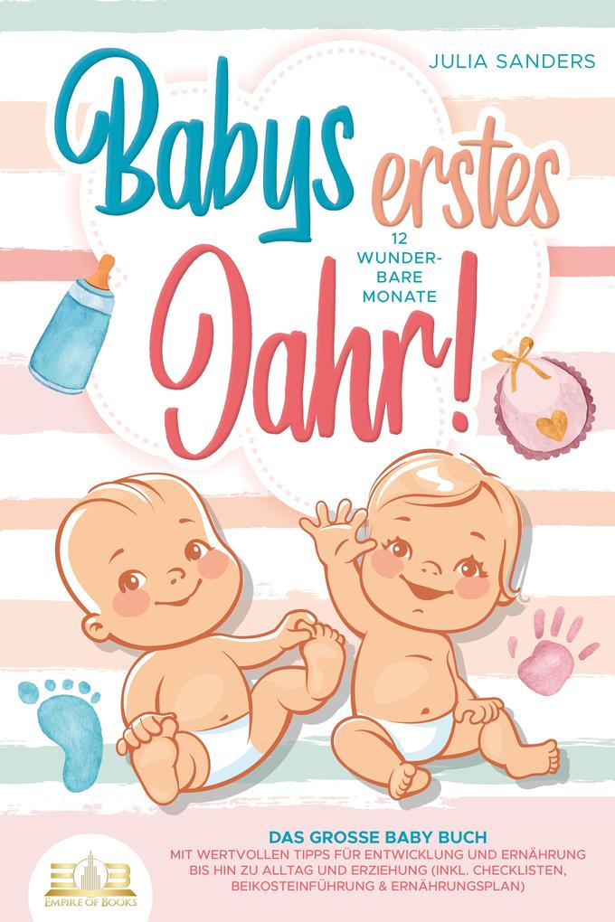 Produktbild: Babys erstes Jahr! 12 wunderbare Monate: Das große Baby Buch mit wertvollen Tipps für Entwicklung und Ernährung bis hin zu Alltag und Erziehung (inkl. Checklisten, Beikosteinführung & Ernährungsplan) | Julia Sanders