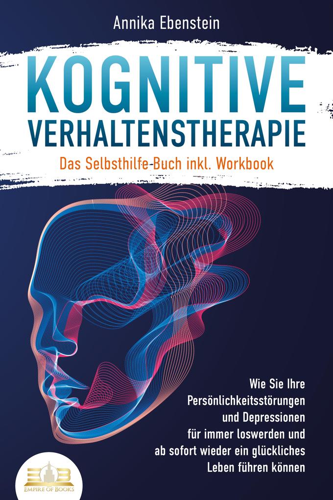 Produktbild: Kognitive Verhaltenstherapie - Das Selbsthilfe Buch inkl. Workbook: Wie Sie Ihre Persönlichkeitsstörungen und Depressionen für immer loswerden und ab sofort wieder ein glückliches Leben führen können | Annika Ebenstein