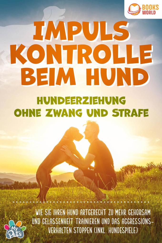 Produktbild: Impulskontrolle beim Hund - Hundeerziehung ohne Zwang und Strafe: Wie Sie Ihren Hund artgerecht zu mehr Gehorsam und Gelassenheit trainieren und das Aggressionsverhalten stoppen (inkl. Hundespiele) | My Pets