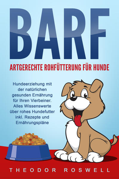 Produktbild: BARF - Artgerechte Rohfütterung für Hunde: Hundeerziehung mit der natürlichen gesunden Ernährung für Ihren Vierbeiner. Alles Wissenswerte über rohes Hundefutter inkl. Rezepte und Ernährungspläne | Theodor Roswell