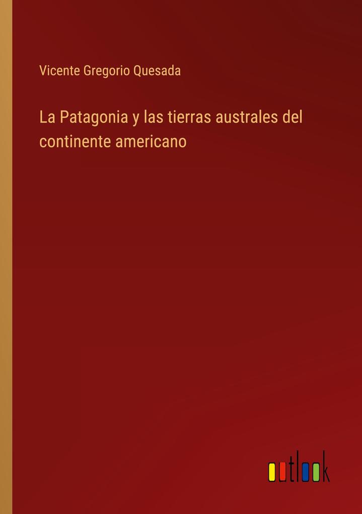 Produktbild: La Patagonia y las tierras australes del continente americano | Vicente Gregorio Quesada