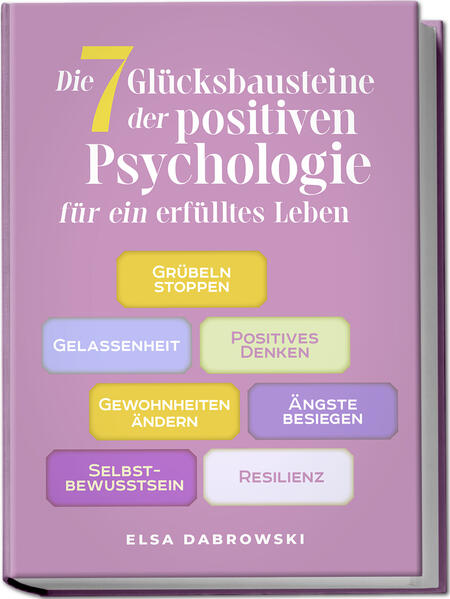 Produktbild: Die 7 Glücksbausteine der positiven Psychologie für ein erfülltes Leben: Grübeln stoppen - Gelassenheit - Positives Denken - Gewohnheiten ändern - Ängste besiegen - Selbstbewusstsein - Resilienz | Elsa Dabrowski