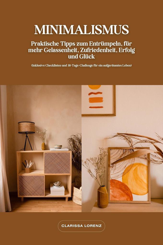 Produktbild: Minimalismus: Praktische Tipps zum Entrümpeln, für mehr Gelassenheit, Zufriedenheit, Erfolg und Glück (Inklusive Checklisten und 30-Tage-Challenge für ein aufgeräumtes Leben) | Clarissa Lorenz