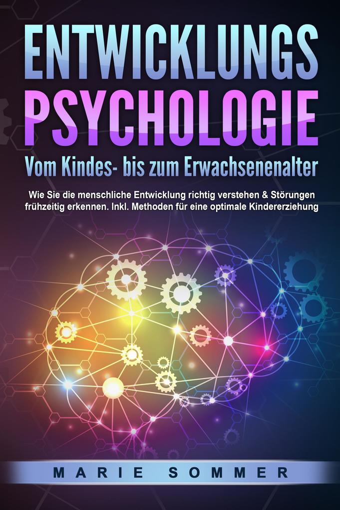Produktbild: ENTWICKLUNGSPSYCHOLOGIE - Vom Kindes- bis zum Erwachsenenalter: Wie Sie die menschliche Entwicklung richtig verstehen & Störungen frühzeitig erkennen. Inkl. Methoden für eine optimale Kindererziehung | Marie Sommer