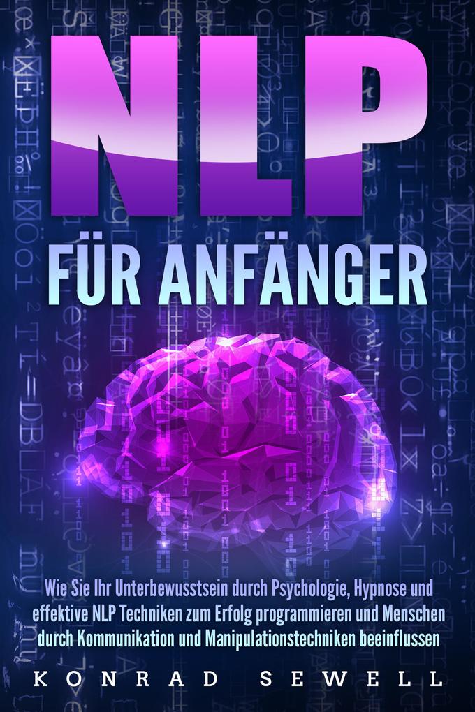 Produktbild: NLP FÜR ANFÄNGER: Wie Sie Ihr Unterbewusstsein durch Psychologie, Hypnose und effektive NLP Techniken zum Erfolg programmieren und Menschen durch Kommunikation und Manipulationstechniken beeinflussen | Konrad Sewell
