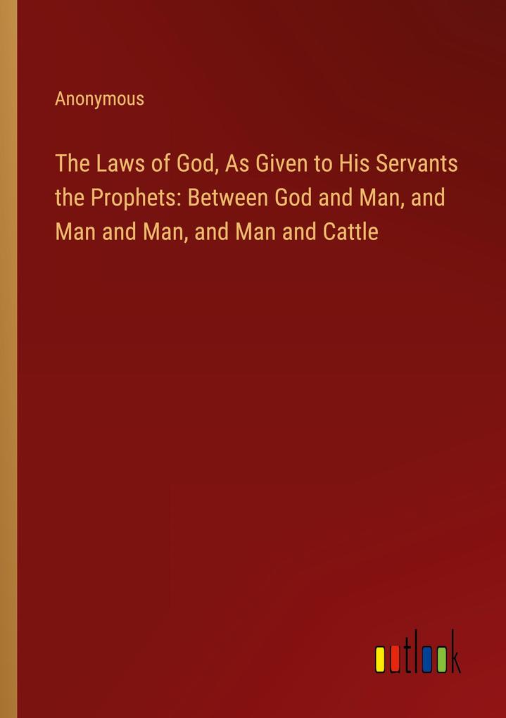 Produktbild: The Laws of God, As Given to His Servants the Prophets: Between God and Man, and Man and Man, and Man and Cattle | Anonymous