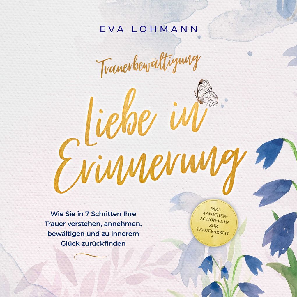 Produktbild: Trauerbewältigung - Liebe in Erinnerung: Wie Sie in 7 Schritten Ihre Trauer verstehen, annehmen, bewältigen und zu innerem Glück zurückfinden - inkl. 4-Wochen-Action-Plan zur Trauerarbeit | Eva Lohmann