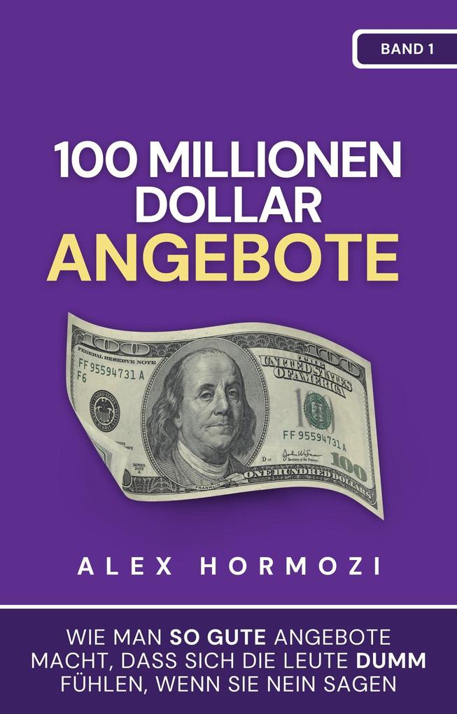 Produktbild: 100 Millionen Dollar Angebote: Wie man so gute Angebote macht, dass sich die Leute dumm fuhlen, wenn sie Nein sagen (Acquisition.com $100M Series) | Alex Hormozi