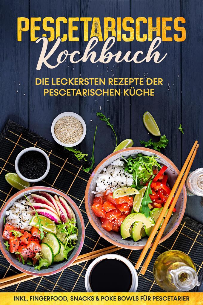 Produktbild: Pescetarisches Kochbuch: Die leckersten Rezepte der pescetarischen Küche - inkl. Fingerfood, Snacks & Poke Bowls für Pescetarier | Hennes Mankow