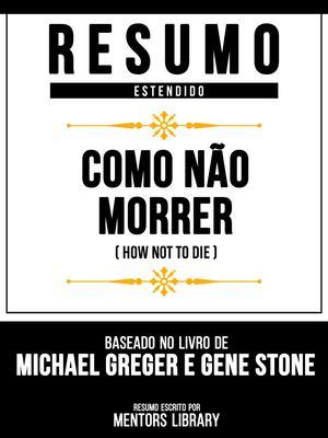 Produktbild: Resumo Estendido - Como Não Morrer (How Not To Die) - Baseado No Livro De Michael Greger E Gene Stone | Mentors Library
