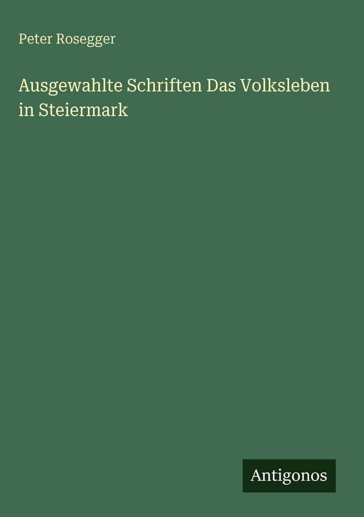 Produktbild: Ausgewahlte Schriften Das Volksleben in Steiermark | Peter Rosegger