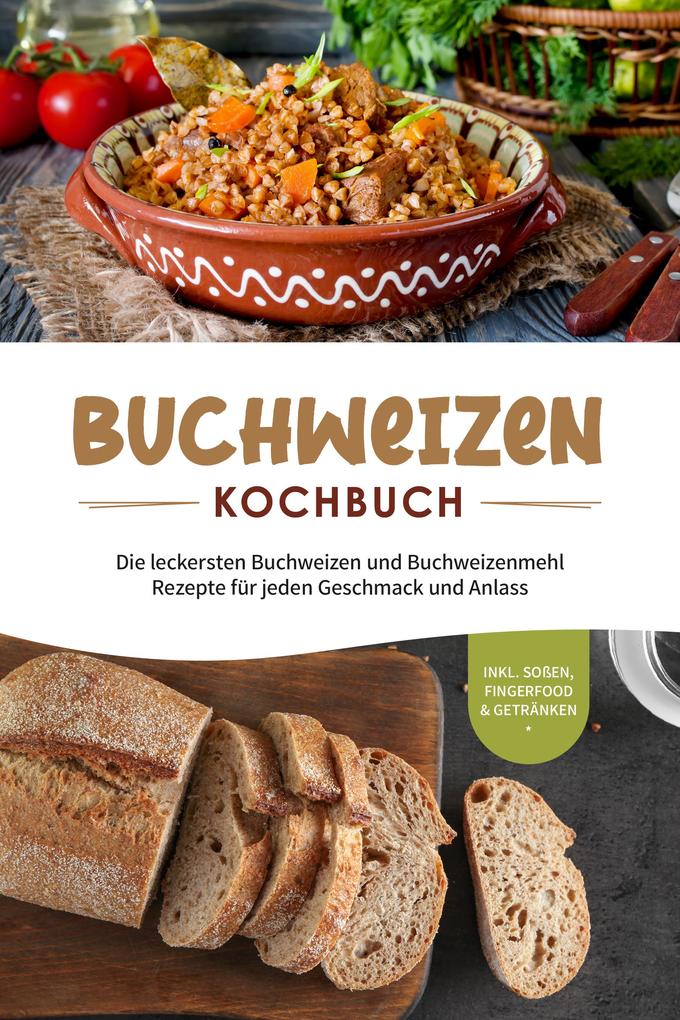 Produktbild: Buchweizen Kochbuch: Die leckersten Buchweizen und Buchweizenmehl Rezepte für jeden Geschmack und Anlass - inkl. Soßen, Fingerfood & Getränken | Luisa Hofinga