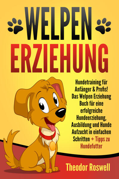 Produktbild: Welpenerziehung: Hundetraining für Anfänger & Profis! Das Welpen Erziehung Buch für eine erfolgreiche Hundeerziehung, Ausbildung und Hunde Aufzucht in einfachen Schritten + Tipps zu Hundefutter | Theodor Roswell
