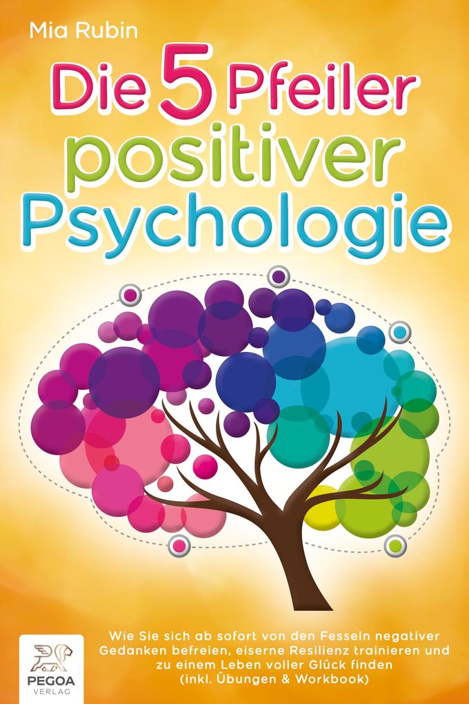 Produktbild: Die 5 Pfeiler positiver Psychologie: Wie Sie sich ab sofort von den Fesseln negativer Gedanken befreien, eiserne Resilienz trainieren und zu einem Leben voller Glück finden (inkl. Übungen & Workbook) | Mia Rubin
