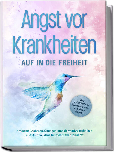 Produktbild: Angst vor Krankheiten: Auf in die Freiheit - Das Selbsthilfebuch bei Hypochondrie und akuten Ängsten - Sofortmaßnahmen, Übungen, transformative Techniken und Homöopathie für mehr Lebensqualität | Sonja Rose