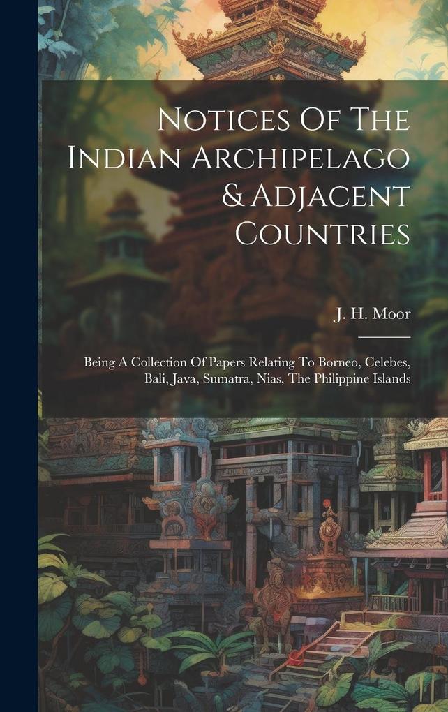 Produktbild: Notices Of The Indian Archipelago & Adjacent Countries: Being A Collection Of Papers Relating To Borneo, Celebes, Bali, Java, Sumatra, Nias, The Phili | J. H. Moor