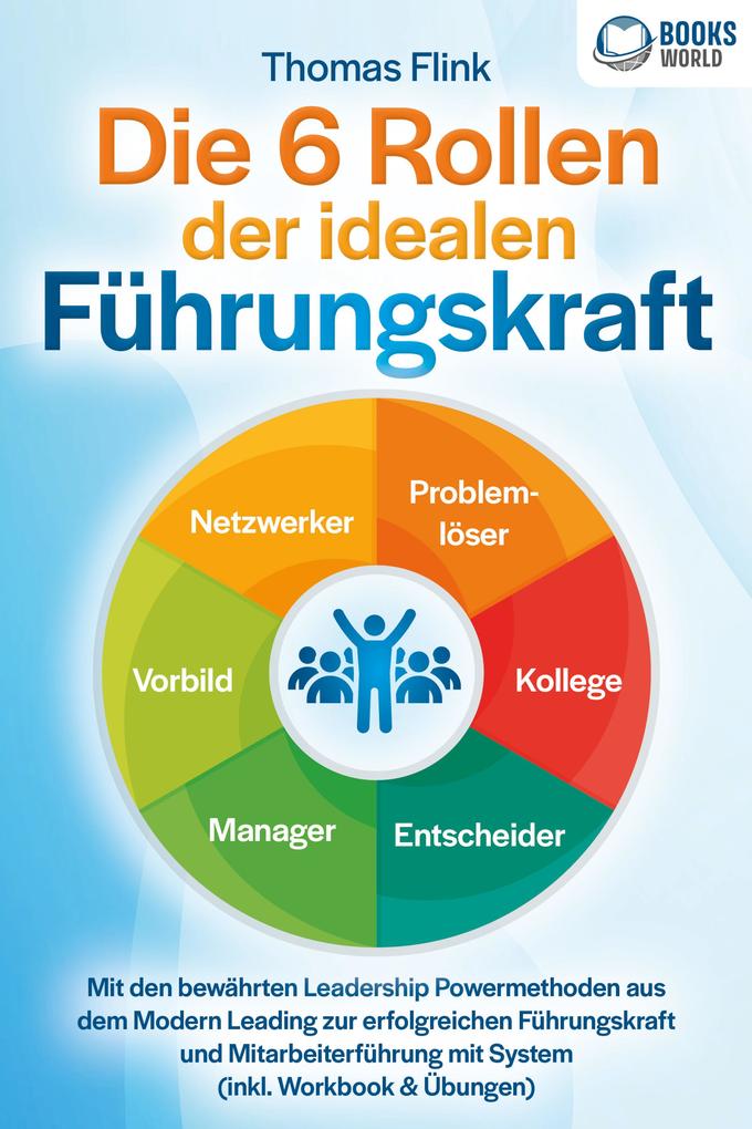 Produktbild: Die 6 Rollen der idealen Führungskraft: Mit den bewährten Leadership Powermethoden aus dem Modern Leading zur erfolgreichen Führungskraft und Mitarbeiterführung mit System (inkl. Workbook & Übungen) | Thomas Flink