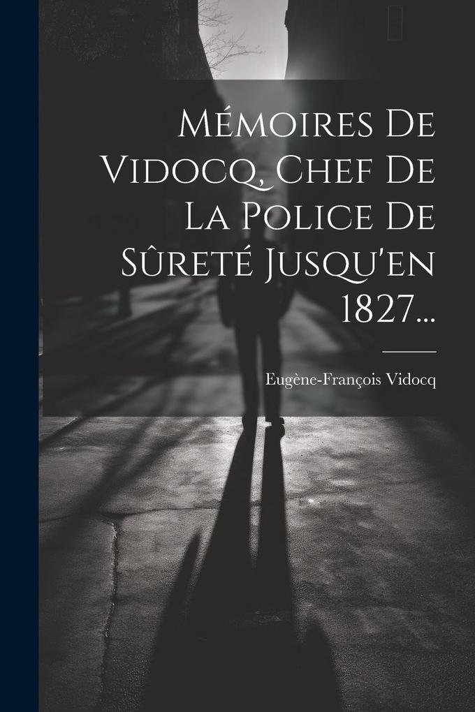 Produktbild: Mémoires De Vidocq, Chef De La Police De Sûreté Jusqu'en 1827... | Eugène-François Vidocq