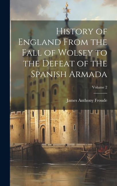 Produktbild: History of England From the Fall of Wolsey to the Defeat of the Spanish Armada; Volume 2 | James Anthony Froude