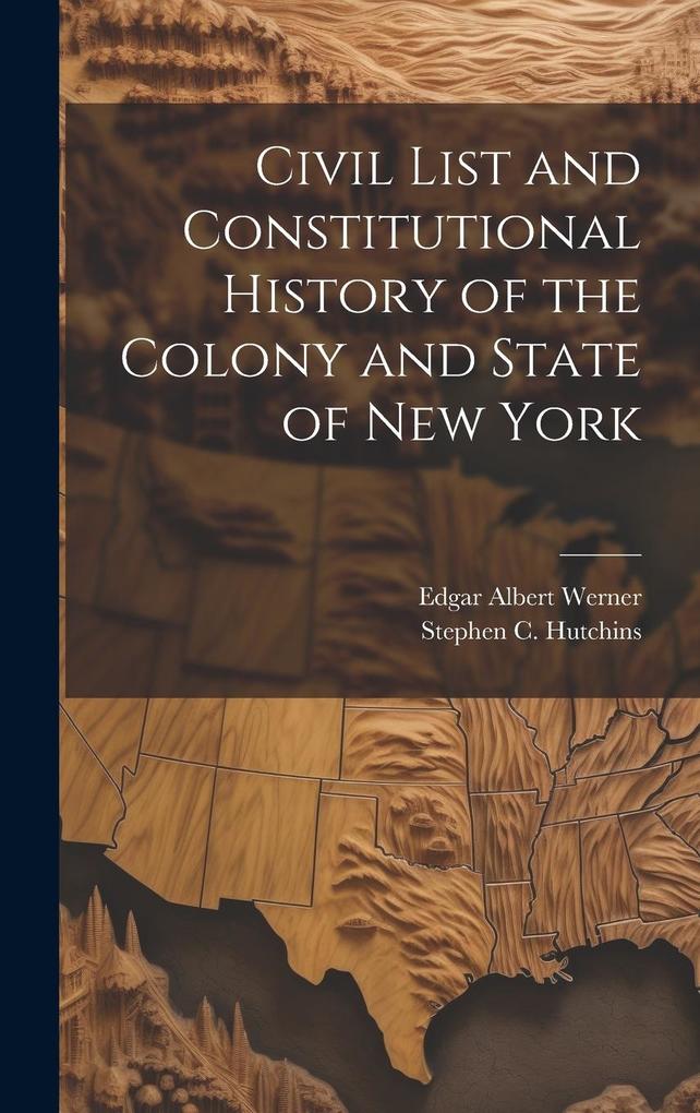 Produktbild: Civil List and Constitutional History of the Colony and State of New York | Stephen C. Hutchins, Edgar Albert Werner