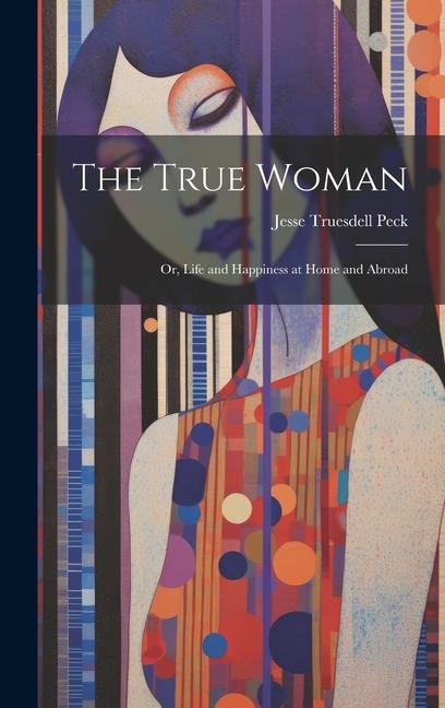 Produktbild: The True Woman; Or, Life and Happiness at Home and Abroad | Jesse Truesdell Peck