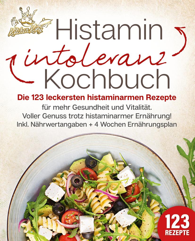 Produktbild: Histaminintoleranz Kochbuch: Die 123 leckersten histaminarmen Rezepte für mehr Gesundheit und Vitalität. Voller Genuss trotz histaminarmer Ernährung! Inkl. Nährwertangaben + 4 Wochen Ernährungsplan | Kitchen King