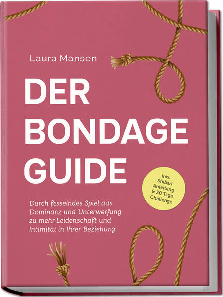 Produktbild: Der Bondage Guide: Durch fesselndes Spiel aus Dominanz und Unterwerfung zu mehr Leidenschaft und Intimität in Ihrer Beziehung - inkl. Shibari Anleitung & 30 Tage Challenge | Laura Mansen