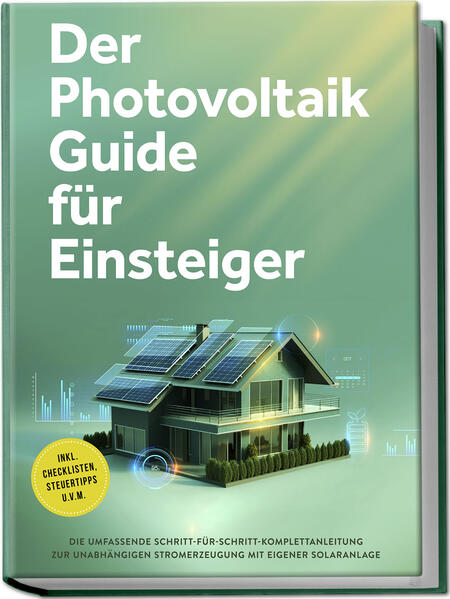 Produktbild: Der Photovoltaik Guide für Einsteiger: Die umfassende Schritt-für-Schritt-Komplettanleitung zur unabhängigen Stromerzeugung mit eigener Solaranlage - inkl. Checklisten, Steuertipps u.v.m. | Sebastian Bruno