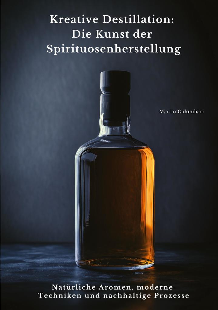 Produktbild: Kreative Destillation: Die Kunst der Spirituosenherstellung | Martin Colombari