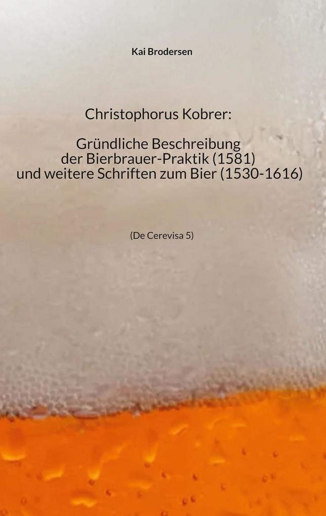 Produktbild: Christophorus Kobrer: Gründliche Beschreibung der Bierbrauer-Praktik (1581) und weitere Schriften zum Bier (1530-1616) | Kai Brodersen