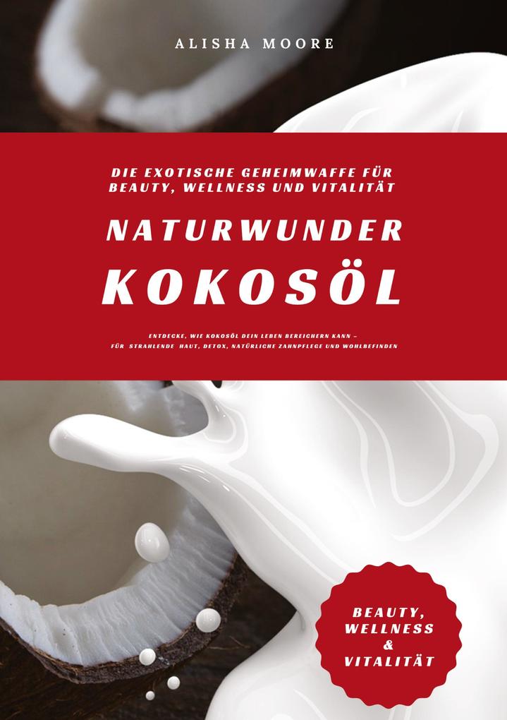 Produktbild: Naturwunder Kokosöl: Die exotische Geheimwaffe für Beauty, Wellness und Vitalität (Entdecke, wie Kokosöl dein Leben bereichern kann - für strahlende Haut, Detox, natürliche Zahnpflege & Wohlbefinden) | Alisha Moore