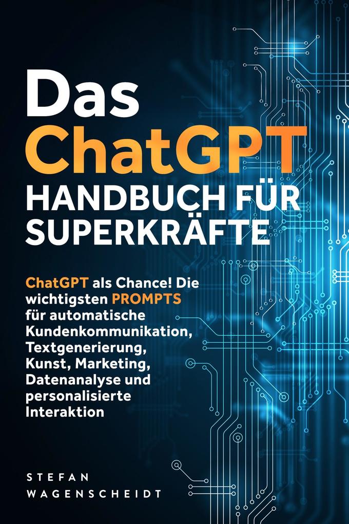 Produktbild: Das ChatGPT Handbuch für Superkräfte: ChatGPT als Chance! Die wichtigsten PROMPTS für automatische Kundenkommunikation, Textgenerierung, Kunst, Marketing, Datenanalyse und personalisierte Interaktion | Stefan Wagenscheidt