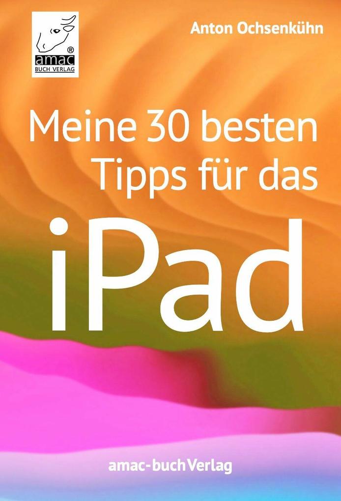 Produktbild: Meine 30 besten Tipps für das iPad | Anton Ochsenkühn