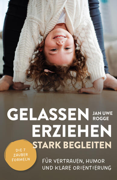 Produktbild: Gelassen erziehen, stark begleiten - Die 7 Zauberformeln für Vertrauen, Humor und klare Orientierung | Jan Uwe Rogge
