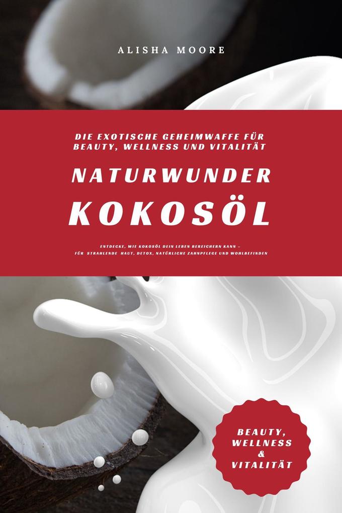 Produktbild: Naturwunder Kokosöl: Die exotische Geheimwaffe für Beauty, Wellness und Vitalität (Entdecke, wie Kokosöl dein Leben bereichern kann - für strahlende Haut, Detox, natürliche Zahnpflege und Wohlbefinden) | Alisha Moore