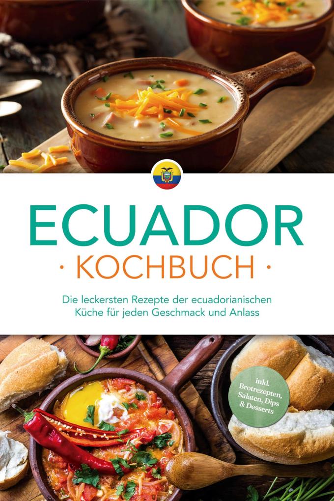 Produktbild: Ecuador Kochbuch: Die leckersten Rezepte der ecuadorianischen Küche für jeden Geschmack und Anlass - inkl. Brotrezepten, Salaten, Dips & Desserts | Felia Mero
