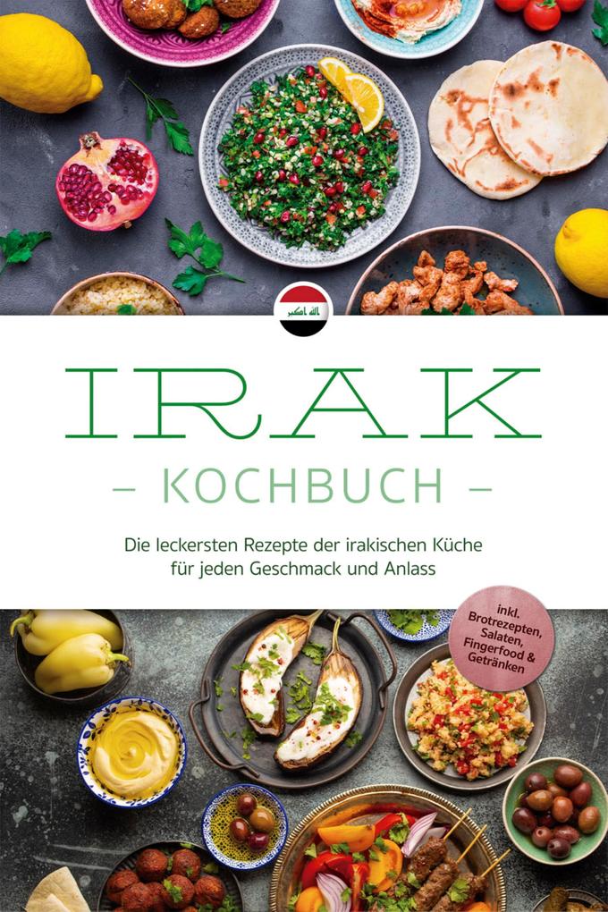 Produktbild: Irak Kochbuch: Die leckersten Rezepte der irakischen Küche für jeden Geschmack und Anlass - inkl. Brotrezepten, Salaten, Fingerfood & Getränken | Elina Al-Samarrai