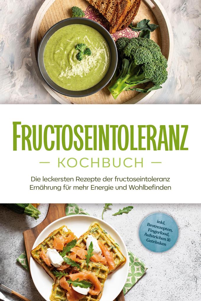 Produktbild: Fructoseintoleranz Kochbuch: Die leckersten Rezepte der fructoseintoleranz Ernährung für mehr Energie und Wohlbefinden - inkl. Brotrezepten, Fingerfood, Aufstrichen & Getränken | Inneke Pohlmann