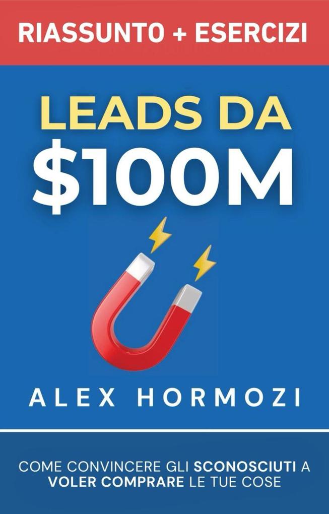 Produktbild: Leads da $100M Riassunto e Manuale Degli Esercizi: Come Convincere gli Sconosciuti a Voler Comprare le Tue Cose | Alex Hormozi