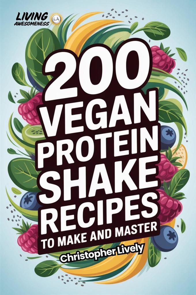 Produktbild: 200 Vegan Protein Shake Recipes to Make and Master | Christopher Lively