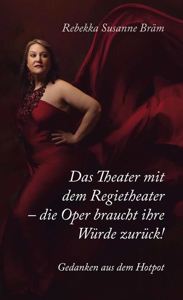 Produktbild: Das Theater mit dem Regietheater - die Oper braucht ihre Würde zurück! | Rebekka Susanne Bräm