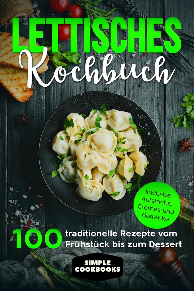 Produktbild: Lettisches Kochbuch: 100 traditionelle Rezepte vom Frühstück bis zum Dessert - Inklusive Aufstriche, Cremes und Getränke | Simple Cookbooks