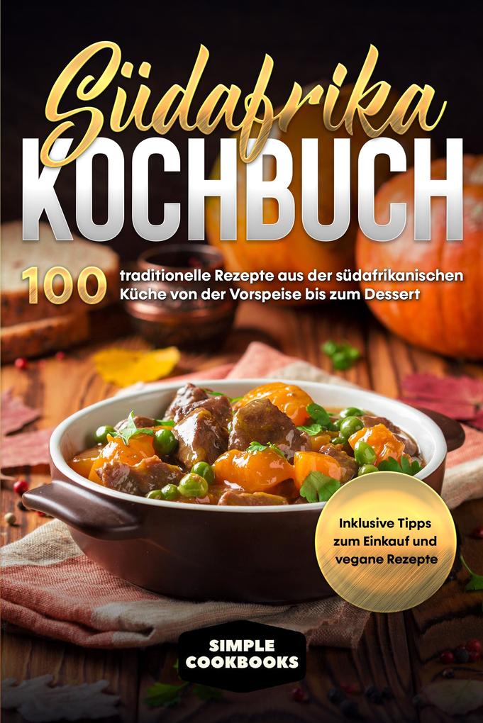 Produktbild: Südafrika Kochbuch: 100 traditionelle Rezepte aus der südafrikanischen Küche von der Vorspeise bis zum Dessert - Inklusive Tipps zum Einkauf und vegane Rezepte | Simple Cookbooks