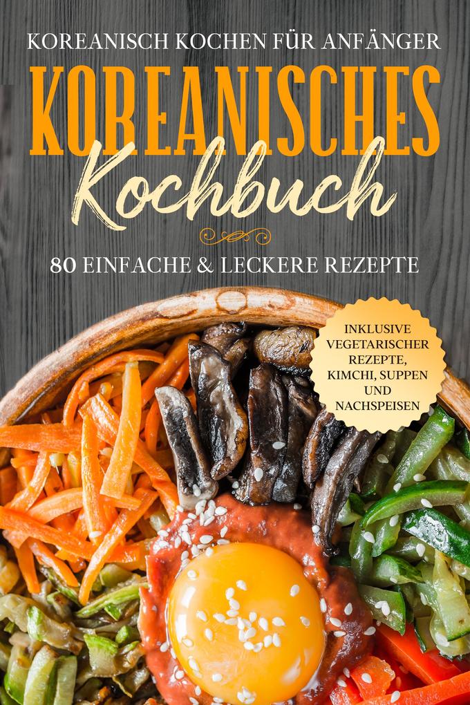 Produktbild: Koreanisch kochen für Anfänger: Koreanisches Kochbuch - 80 einfache & leckere Rezepte | Inklusive vegetarischer Rezepte, Kimchi, Suppen und Nachspeisen | Simple Cookbooks