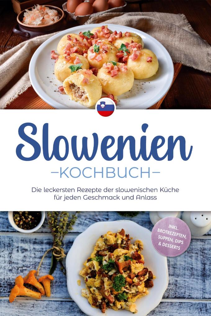 Produktbild: Slowenien Kochbuch: Die leckersten Rezepte der slowenischen Küche für jeden Geschmack und Anlass - inkl. Brotrezepten, Suppen, Dips & Desserts | Feline Horvat