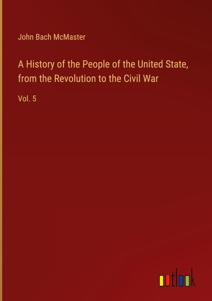 Produktbild: A History of the People of the United State, from the Revolution to the Civil War | John Bach Mcmaster