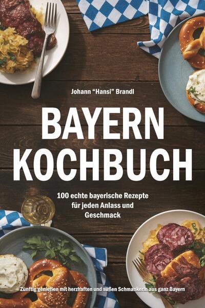 Produktbild: Bayern Kochbuch - 100 echte bayerische Rezepte für jeden Anlass und Geschmack | Johann "Hansi" Brandl