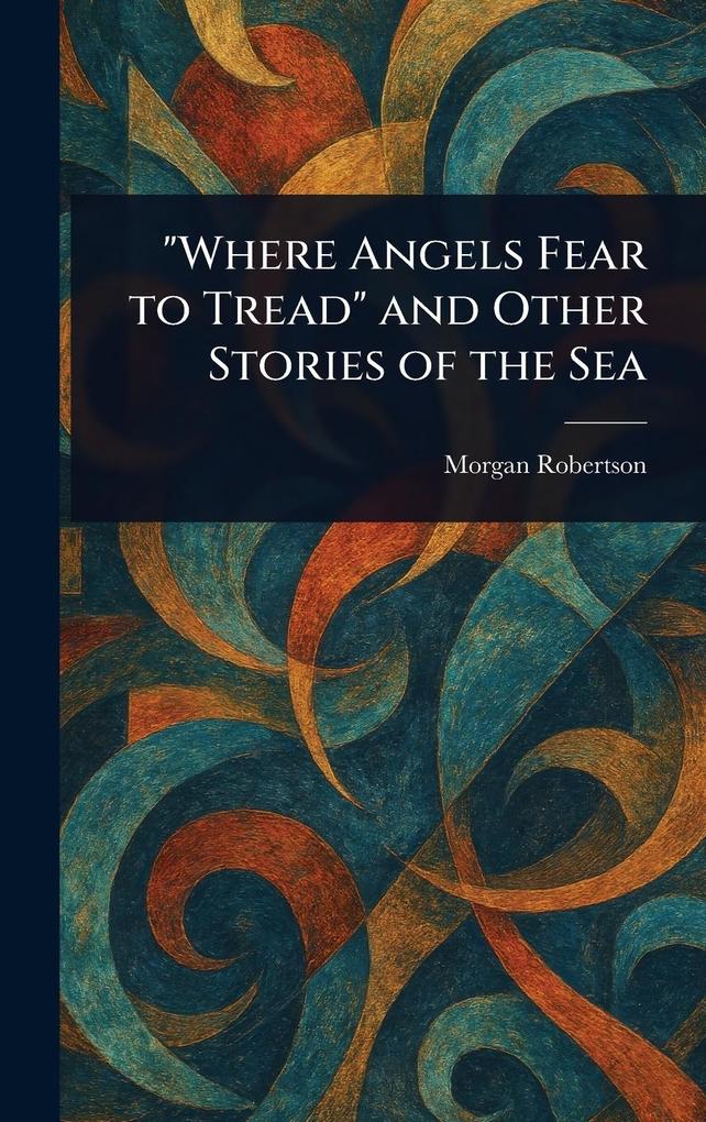 Produktbild: "Where Angels Fear to Tread" and Other Stories of the Sea | Morgan Robertson