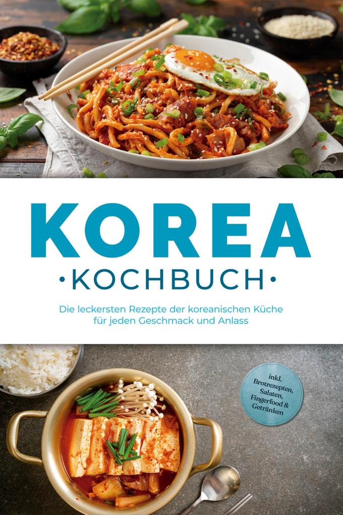 Produktbild: Korea Kochbuch: Die leckersten Rezepte der koreanischen Küche für jeden Geschmack und Anlass - inkl. Brotrezepten, Salaten, Fingerfood & Getränken | Emilia Park